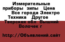 Измерительные приборы, зипы › Цена ­ 100 - Все города Электро-Техника » Другое   . Тверская обл.,Вышний Волочек г.